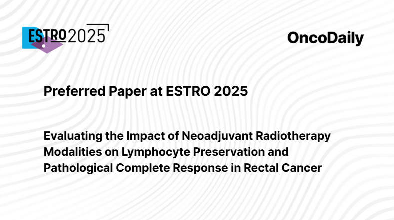 Preferred Papers from ESTRO 2025: Neoadjuvant Radiotherapy, Lymphocyte Preservation an pCR in Rectal Cancer